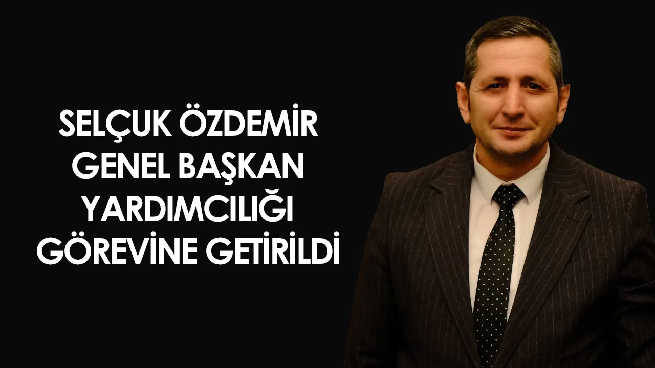 Selçuk Özdemir Genel Başkan Yardımcılığı görevine getirildi